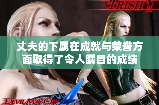 丈夫的下属在成就与荣誉方面取得了令人瞩目的成绩