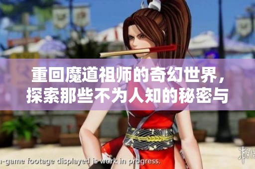 重回魔道祖师的奇幻世界，探索那些不为人知的秘密与冒险