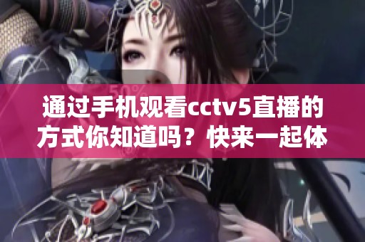 通过手机观看cctv5直播的方式你知道吗？快来一起体验精彩赛事吧！