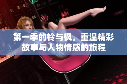 第一季的铃与枫，重温精彩故事与人物情感的旅程