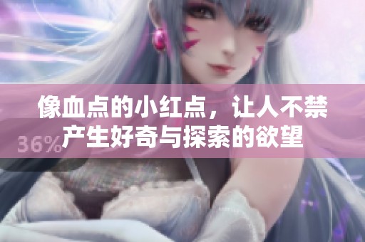 像血点的小红点，让人不禁产生好奇与探索的欲望