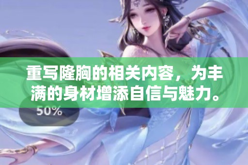 重写隆胸的相关内容，为丰满的身材增添自信与魅力。探索隆胸手术带来的美丽改变。