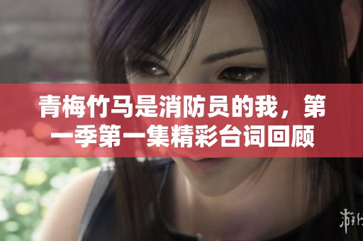 青梅竹马是消防员的我，第一季第一集精彩台词回顾