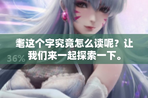 耄这个字究竟怎么读呢？让我们来一起探索一下。