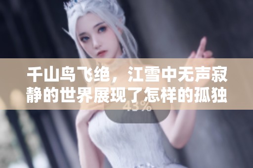 千山鸟飞绝，江雪中无声寂静的世界展现了怎样的孤独景象