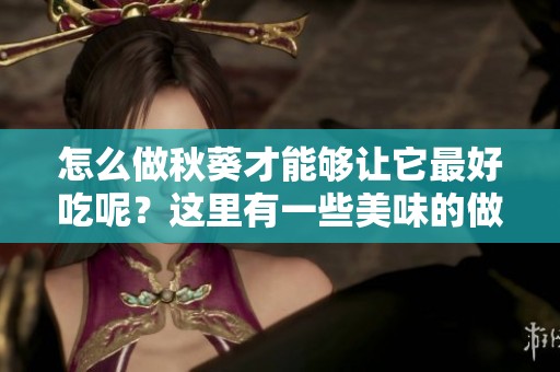怎么做秋葵才能够让它最好吃呢？这里有一些美味的做法推荐给你