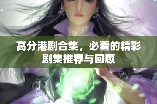高分港剧合集，必看的精彩剧集推荐与回顾