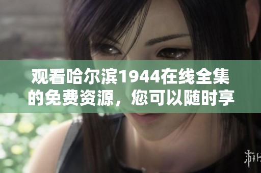 观看哈尔滨1944在线全集的免费资源，您可以随时享受精彩内容！