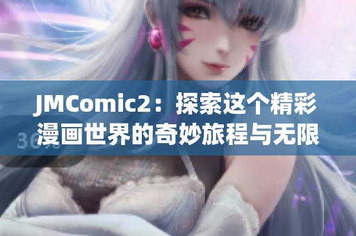 JMComic2：探索这个精彩漫画世界的奇妙旅程与无限创意