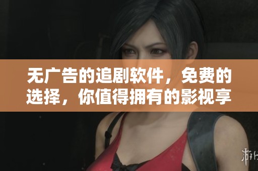 无广告的追剧软件，免费的选择，你值得拥有的影视享受