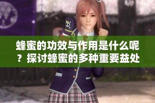 蜂蜜的功效与作用是什么呢？探讨蜂蜜的多种重要益处与效果。