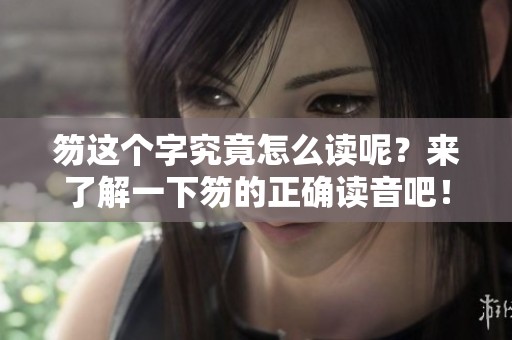 笏这个字究竟怎么读呢？来了解一下笏的正确读音吧！