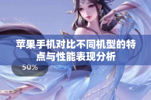 苹果手机对比不同机型的特点与性能表现分析