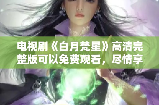 电视剧《白月梵星》高清完整版可以免费观看，尽情享受精彩剧情。