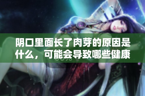 阴口里面长了肉芽的原因是什么，可能会导致哪些健康问题呢