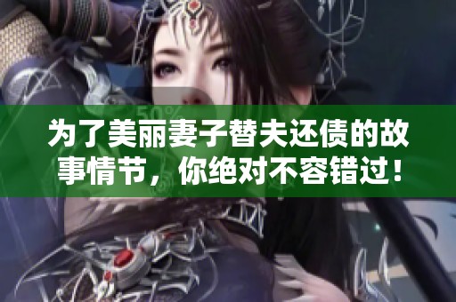 为了美丽妻子替夫还债的故事情节，你绝对不容错过！