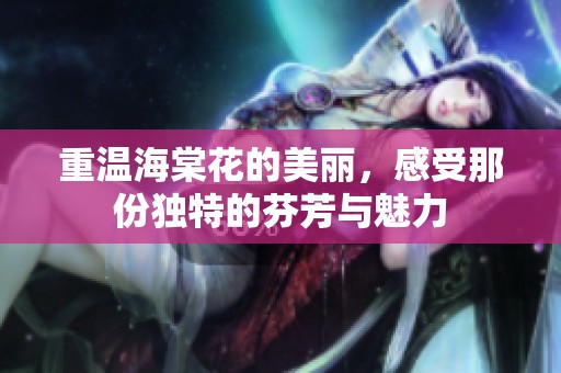 重温海棠花的美丽，感受那份独特的芬芳与魅力
