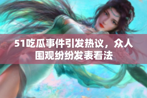 51吃瓜事件引发热议，众人围观纷纷发表看法
