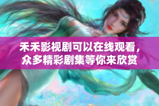 禾禾影视剧可以在线观看，众多精彩剧集等你来欣赏