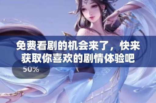 免费看剧的机会来了，快来获取你喜欢的剧情体验吧