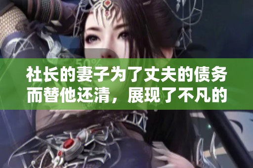 社长的妻子为了丈夫的债务而替他还清，展现了不凡的支持与爱。