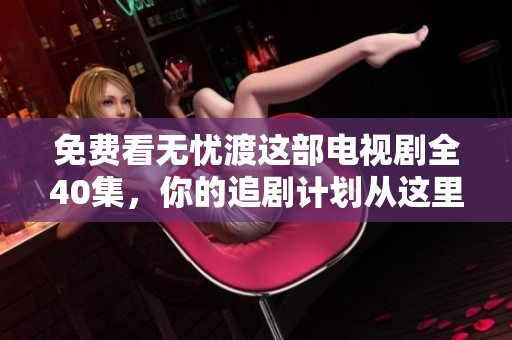 免费看无忧渡这部电视剧全40集，你的追剧计划从这里开始！