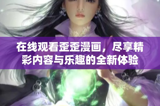 在线观看歪歪漫画，尽享精彩内容与乐趣的全新体验