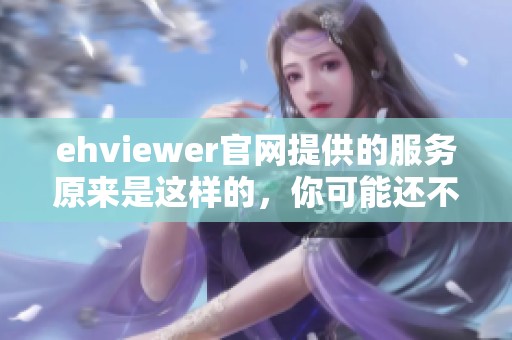 ehviewer官网提供的服务原来是这样的，你可能还不知道的功能有哪些呢