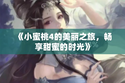 《小蜜桃4的美丽之旅，畅享甜蜜的时光》