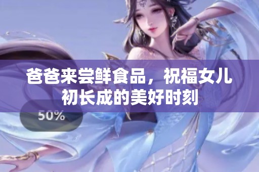 爸爸来尝鲜食品，祝福女儿初长成的美好时刻