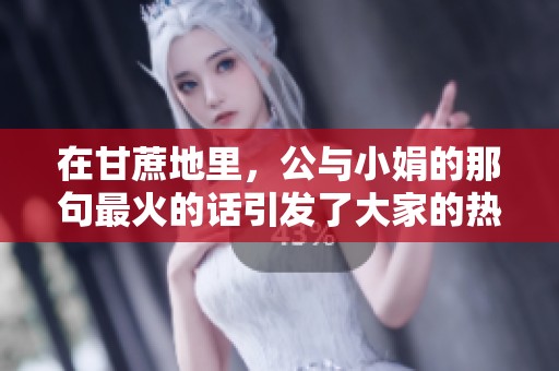在甘蔗地里，公与小娟的那句最火的话引发了大家的热议