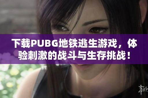 下载PUBG地铁逃生游戏，体验刺激的战斗与生存挑战！