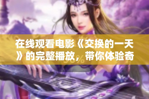 在线观看电影《交换的一天》的完整播放，带你体验奇妙故事的全过程