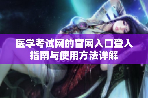 医学考试网的官网入口登入指南与使用方法详解