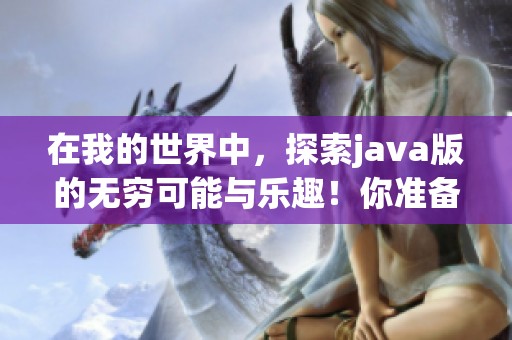 在我的世界中，探索j**a版的无穷可能与乐趣！你准备好了吗？