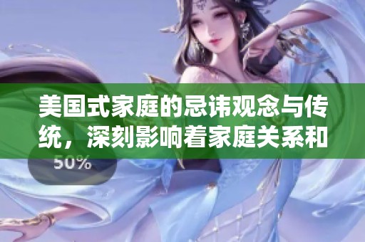 美国式家庭的忌讳观念与传统，深刻影响着家庭关系和文化交流