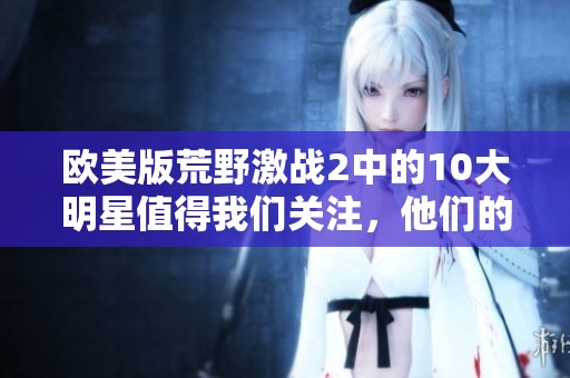 欧美版荒野激战2中的10大明星值得我们关注，他们的表现令人期待