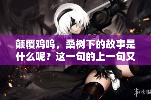 颠覆鸡鸣，桑树下的故事是什么呢？这一句的上一句又为何是怎样的？