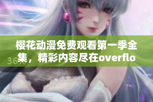 樱花动漫免费观看第一季全集，精彩内容尽在overflow中等你来发现