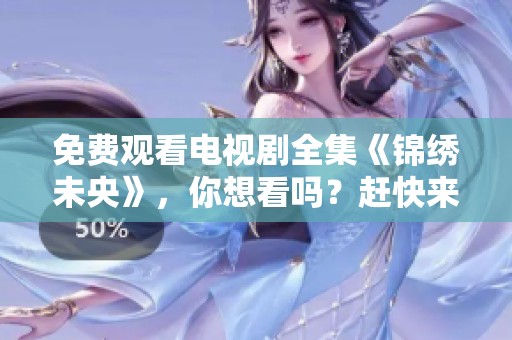 免费观看电视剧全集《锦绣未央》，你想看吗？赶快来这里获取版！