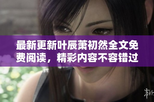最新更新叶辰萧初然全文免费阅读，精彩内容不容错过的小说推荐