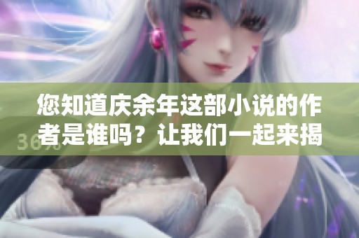 您知道庆余年这部小说的作者是谁吗？让我们一起来揭晓吧！