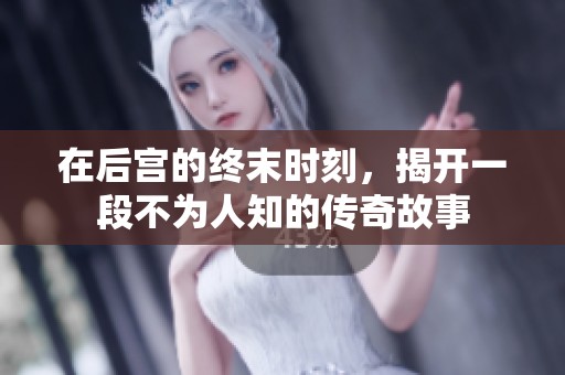 在后宫的终末时刻，揭开一段不为人知的传奇故事