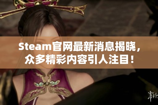Steam官网最新消息揭晓，众多精彩内容引人注目！