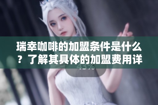 瑞幸咖啡的加盟条件是什么？了解其具体的加盟费用详情。