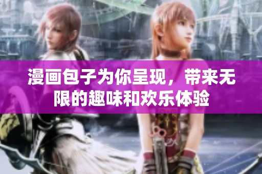 漫画包子为你呈现，带来无限的趣味和欢乐体验