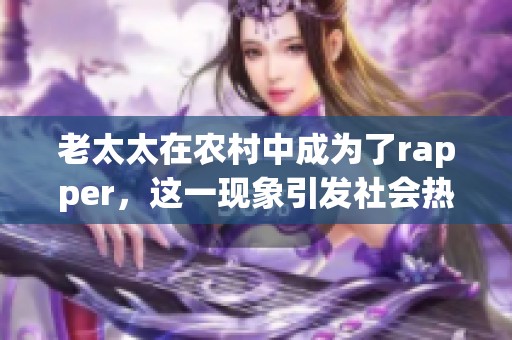 老太太在农村中成为了rapper，这一现象引发社会热议
