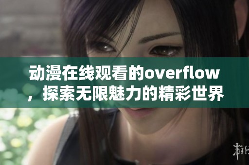 动漫在线观看的overflow，探索无限魅力的精彩世界