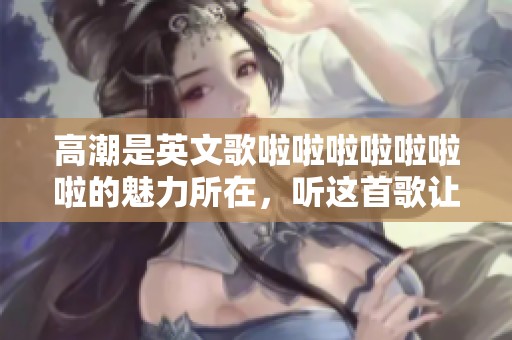 高潮是英文歌啦啦啦啦啦啦啦的魅力所在，听这首歌让人心潮澎湃。