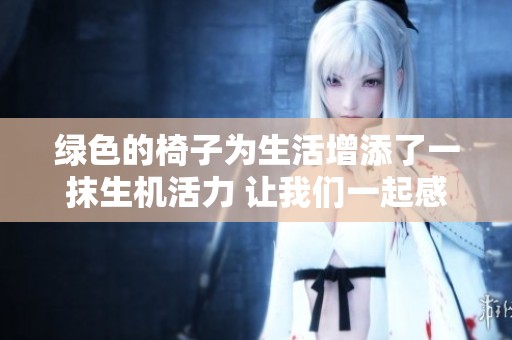 绿色的椅子为生活增添了一抹生机活力 让我们一起感受这道自然的风景